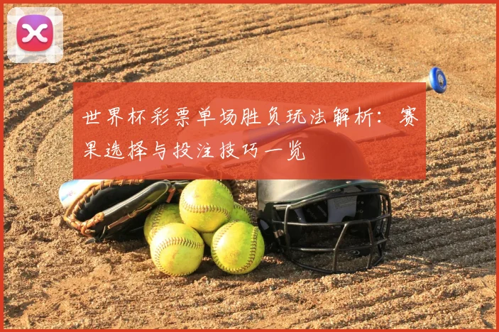 世界杯彩票单场胜负玩法解析:赛果选择与投注技巧一览