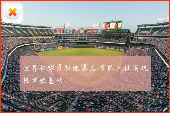 世界杯球员驻地曝光 多队入住高规格训练基地
