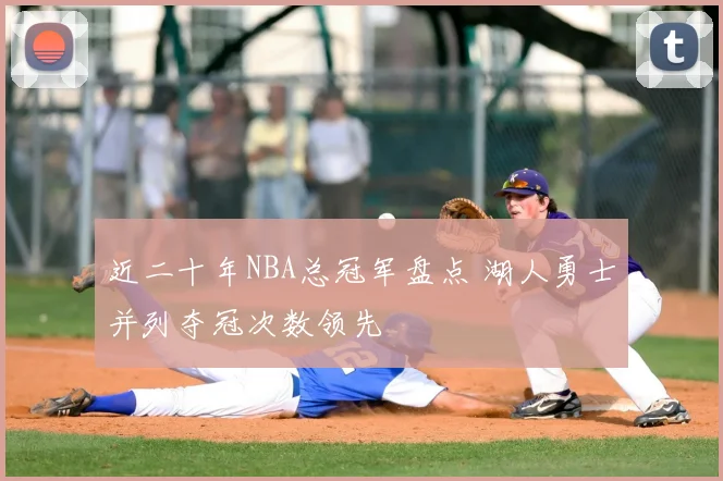 近二十年NBA总冠军盘点 湖人勇士并列夺冠次数领先