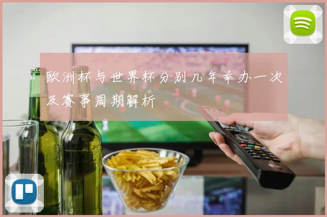 欧洲杯与世界杯分别几年举办一次及赛事周期解析