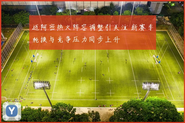 迈阿密热火阵容调整引关注 新赛季轮换与竞争压力同步上升