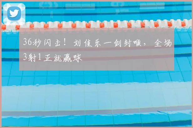 36秒闪击!刘佳乐一剑封喉,全场3射1正就赢球