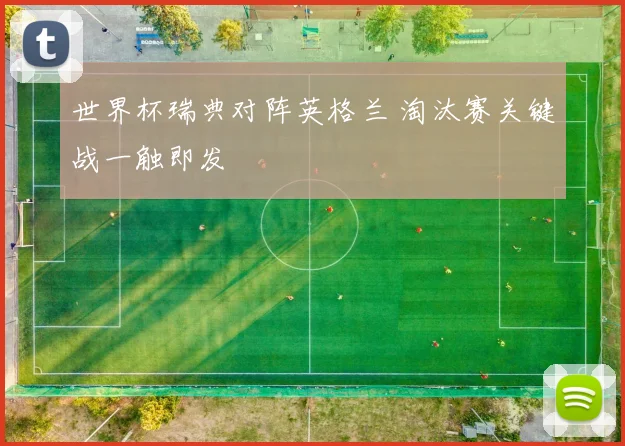 世界杯瑞典对阵英格兰 淘汰赛关键战一触即发