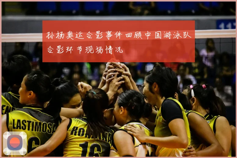 孙杨奥运合影事件回顾中国游泳队合影环节现场情况