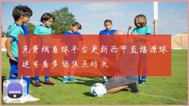 免费线看球平台更新西甲直播源球迷可看多场焦点对决