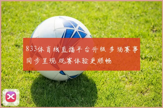 833体育线直播平台升级 多场赛事同步呈现 观赛体验更顺畅